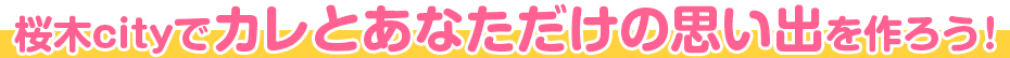 桜木シティでカレとあなただけの思い出を作ろう！