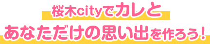 桜木シティでカレとあなただけの思い出を作ろう！
